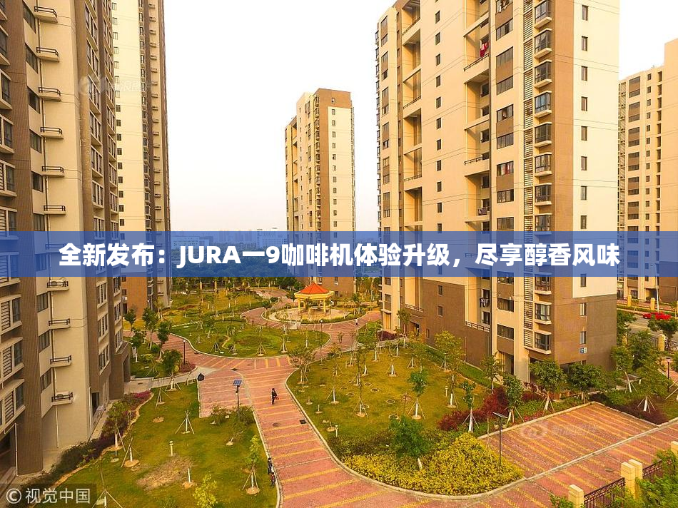 全新发布：JURA一9咖啡机体验升级，尽享醇香风味