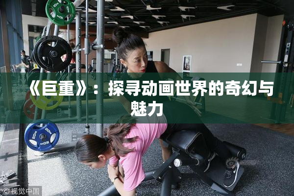 《巨重》：探寻动画世界的奇幻与魅力