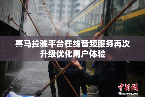 喜马拉雅平台在线音频服务再次升级优化用户体验