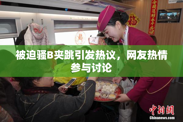 被迫骚B夹跳引发热议，网友热情参与讨论