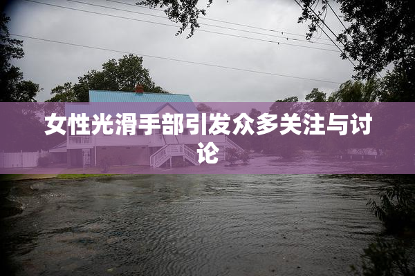 女性光滑手部引发众多关注与讨论