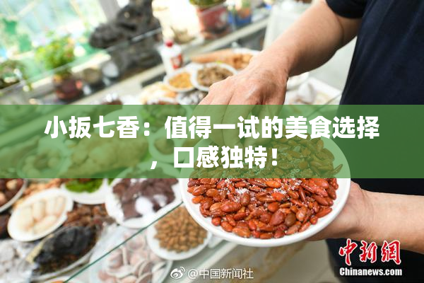 小扳七香：值得一试的美食选择，口感独特！
