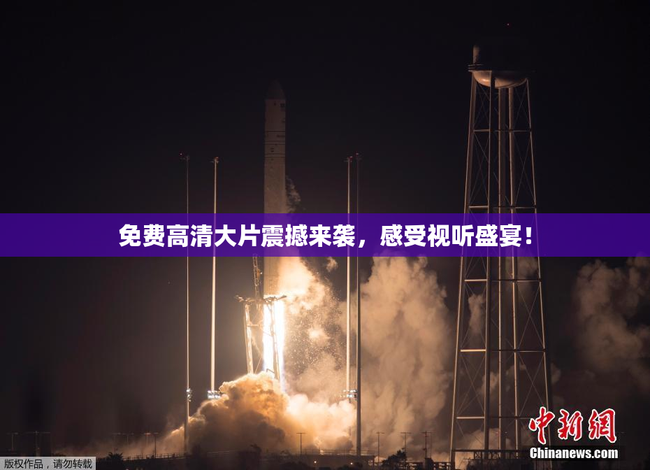 免费高清大片震撼来袭，感受视听盛宴！