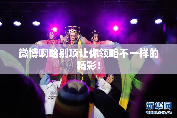 微博啊哈别项让你领略不一样的精彩！