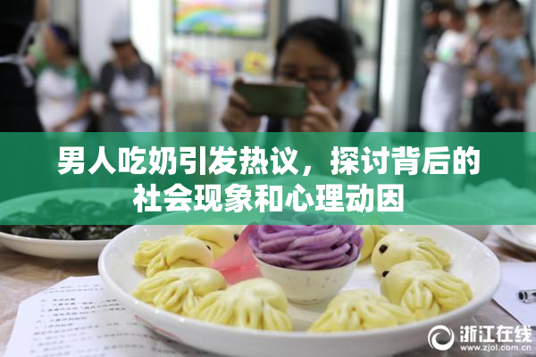 男人吃奶引发热议，探讨背后的社会现象和心理动因
