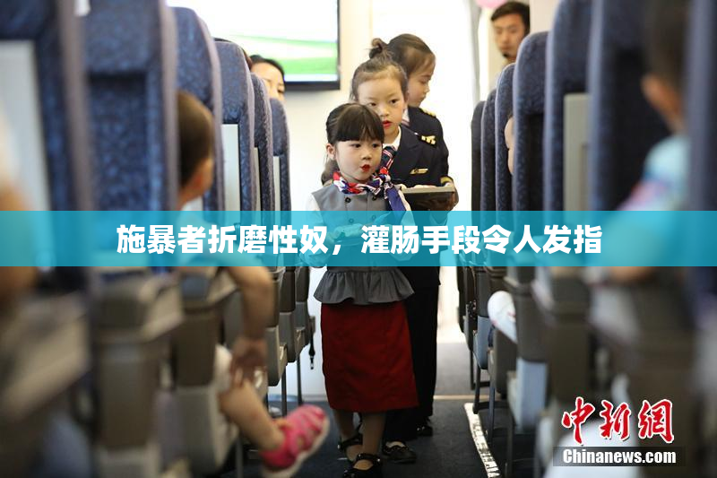施暴者折磨性奴，灌肠手段令人发指
