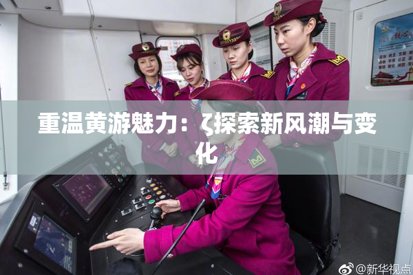 重温黄游魅力：ζ探索新风潮与变化