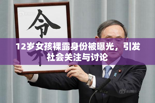 12岁女孩裸露身份被曝光，引发社会关注与讨论