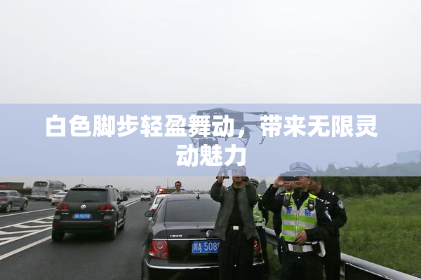 白色脚步轻盈舞动，带来无限灵动魅力