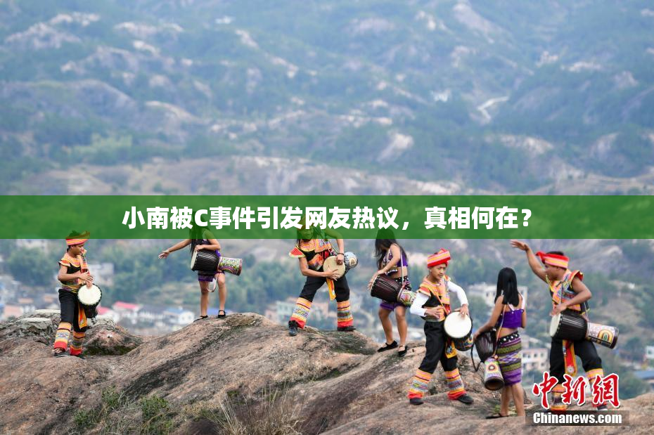 小南被C事件引发网友热议，真相何在？