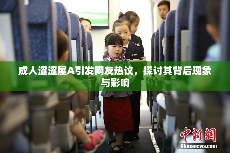 成人涩涩屋A引发网友热议，探讨其背后现象与影响