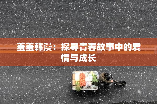 羞羞韩漫：探寻青春故事中的爱情与成长
