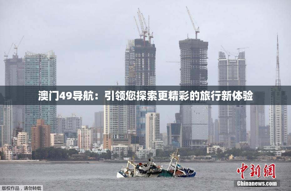澳门49导航：引领您探索更精彩的旅行新体验