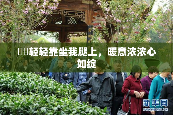 妺妺轻轻靠坐我腿上，暖意浓浓心如绽