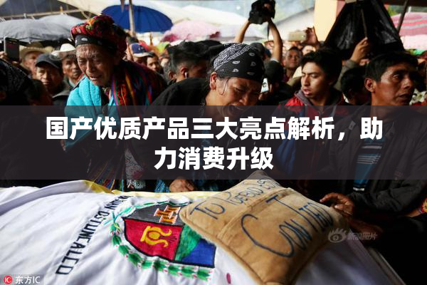 国产优质产品三大亮点解析，助力消费升级