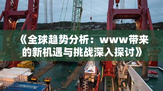 《全球趋势分析：www带来的新机遇与挑战深入探讨》