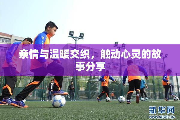 亲情与温暖交织，触动心灵的故事分享