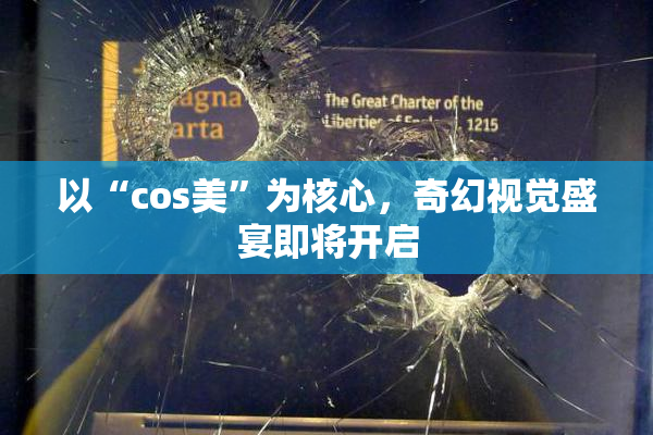 以“cos美”为核心，奇幻视觉盛宴即将开启
