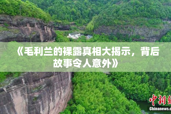 《毛利兰的裸露真相大揭示，背后故事令人意外》