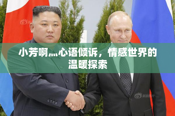 小芳啊灬心语倾诉，情感世界的温暖探索