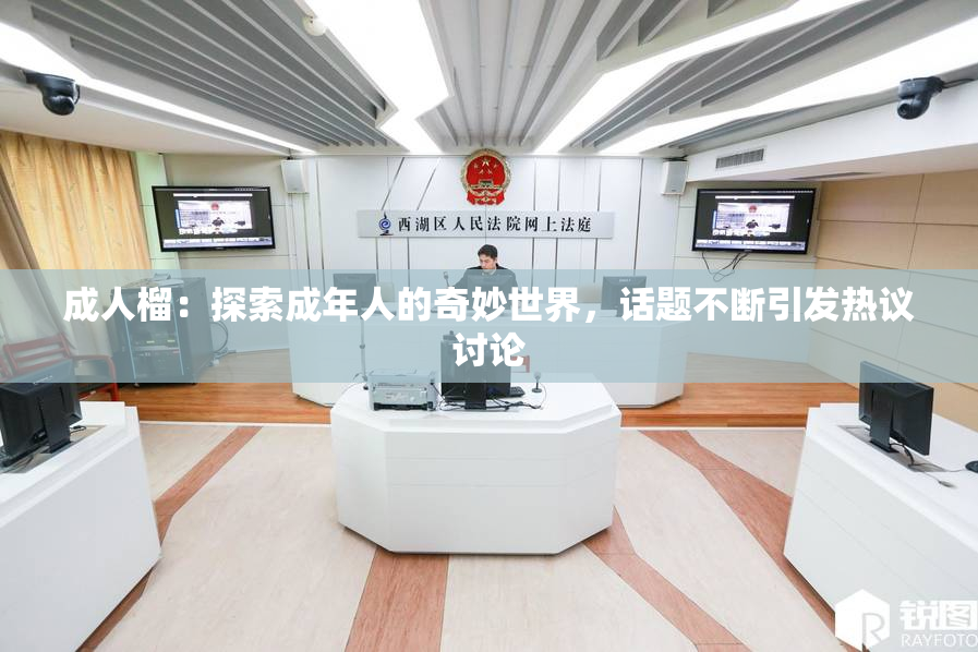成人榴：探索成年人的奇妙世界，话题不断引发热议讨论