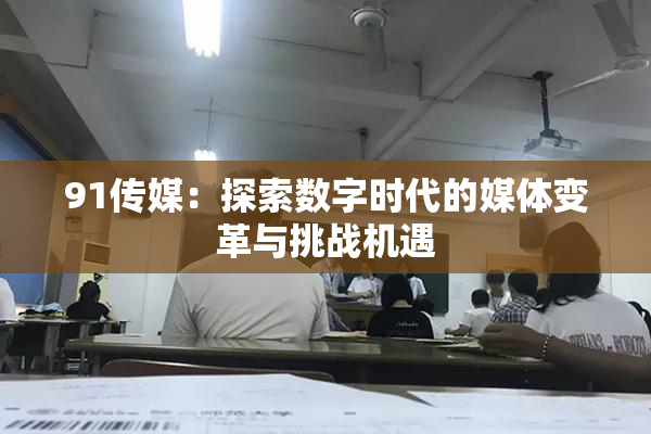 91传媒：探索数字时代的媒体变革与挑战机遇