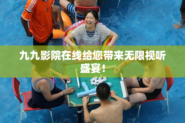 九九影院在线给您带来无限视听盛宴！