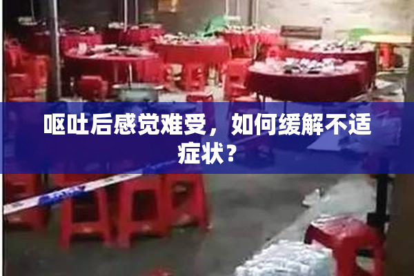 呕吐后感觉难受，如何缓解不适症状？