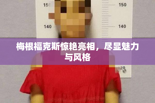 梅根福克斯惊艳亮相，尽显魅力与风格