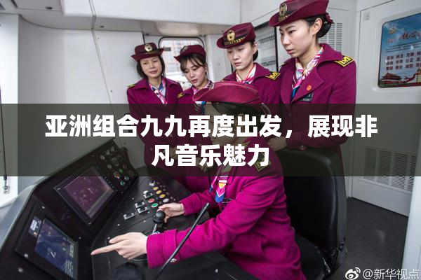 亚洲组合九九再度出发，展现非凡音乐魅力