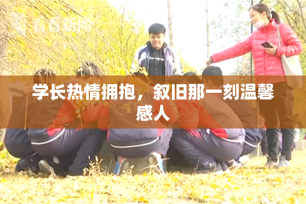 学长热情拥抱，叙旧那一刻温馨感人