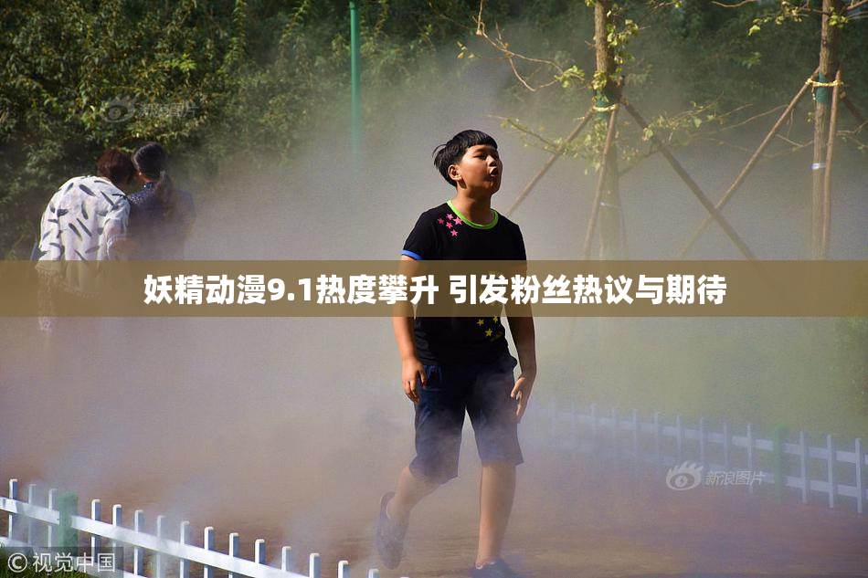 妖精动漫9.1热度攀升 引发粉丝热议与期待