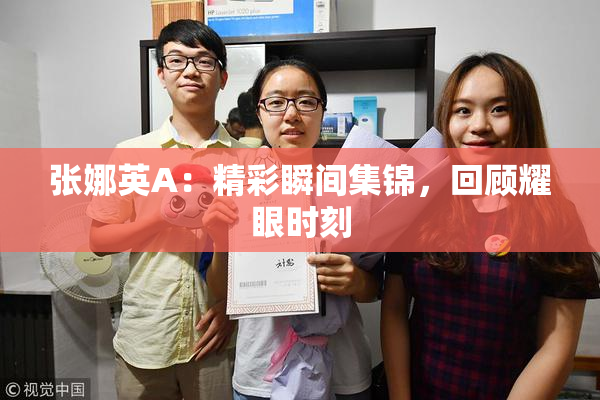 张娜英A：精彩瞬间集锦，回顾耀眼时刻