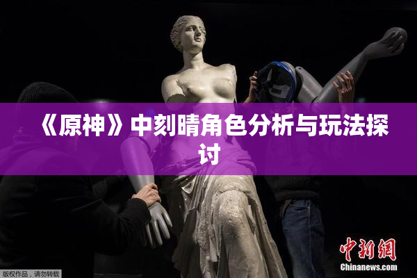 《原神》中刻晴角色分析与玩法探讨