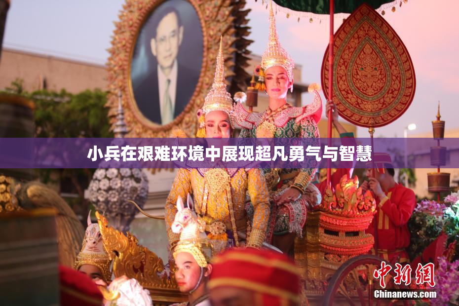 小兵在艰难环境中展现超凡勇气与智慧