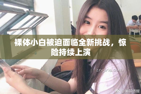 裸体小白被迫面临全新挑战，惊险持续上演