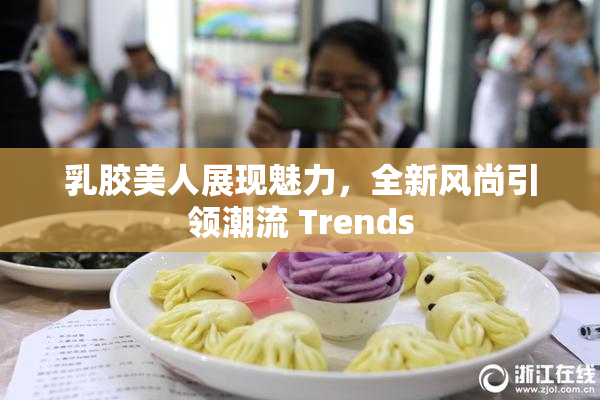 乳胶美人展现魅力，全新风尚引领潮流 Trends