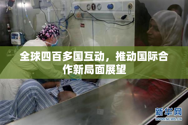 全球四百多国互动，推动国际合作新局面展望