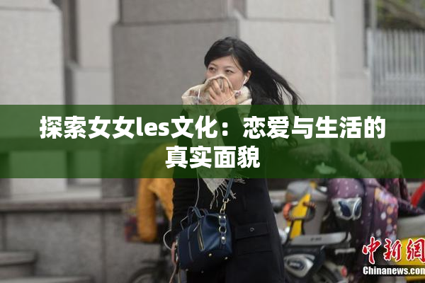 探索女女les文化：恋爱与生活的真实面貌