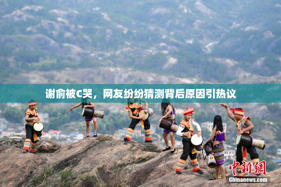 谢俞被C哭，网友纷纷猜测背后原因引热议