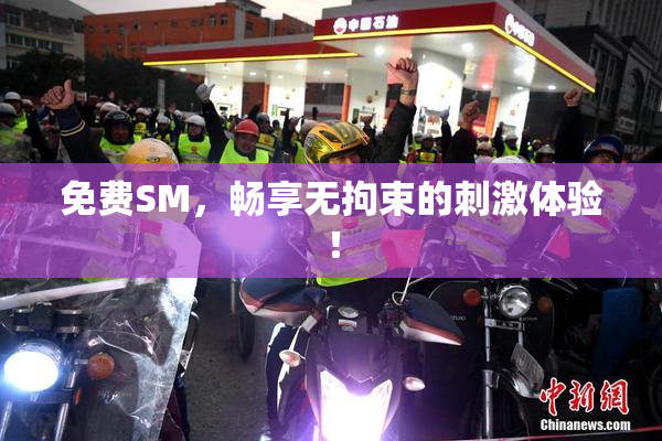 免费SM，畅享无拘束的刺激体验！