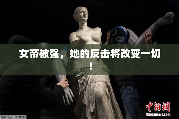 女帝被强，她的反击将改变一切！