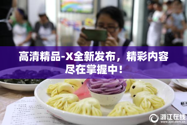 高清精品-X全新发布，精彩内容尽在掌握中！