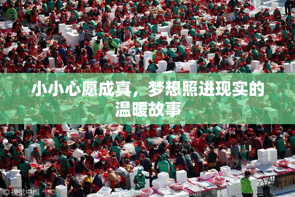 小小心愿成真，梦想照进现实的温暖故事