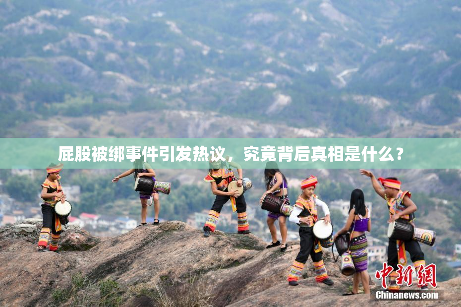 屁股被绑事件引发热议，究竟背后真相是什么？