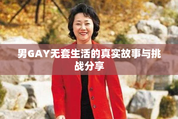 男GAY无套生活的真实故事与挑战分享