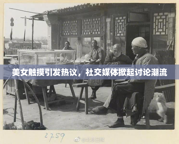美女触摸引发热议，社交媒体掀起讨论潮流