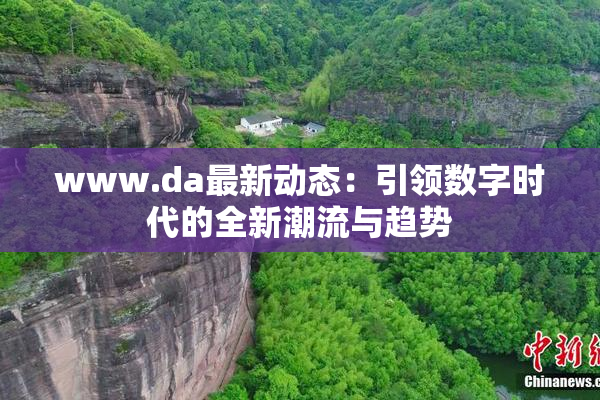 www.da最新动态：引领数字时代的全新潮流与趋势