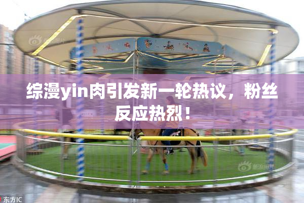综漫yin肉引发新一轮热议，粉丝反应热烈！