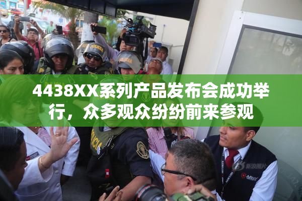 4438XX系列产品发布会成功举行，众多观众纷纷前来参观